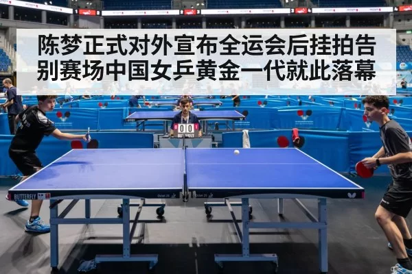 陈梦正式对外宣布全运会后挂拍告别赛场中国女乒黄金一代就此落幕