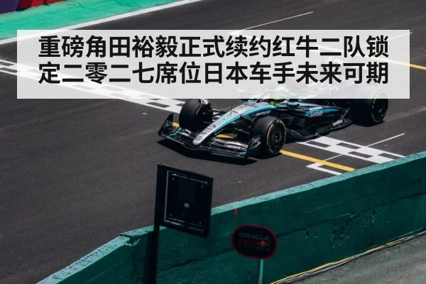 重磅角田裕毅正式续约红牛二队锁定二零二七席位日本车手未来可期