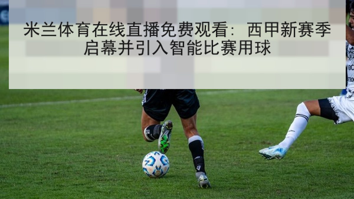米兰体育在线直播免费观看: 西甲新赛季启幕并引入智能比赛用球