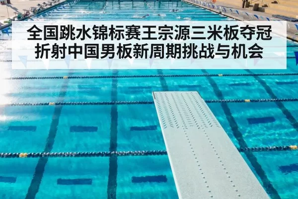 全国跳水锦标赛王宗源三米板夺冠折射中国男板新周期挑战与机会