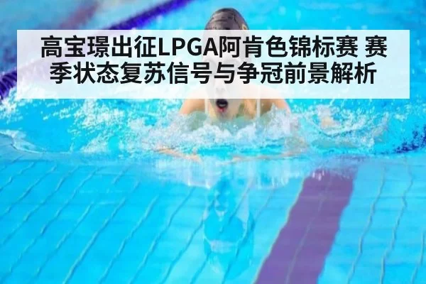 高宝璟出征LPGA阿肯色锦标赛 赛季状态复苏信号与争冠前景解析