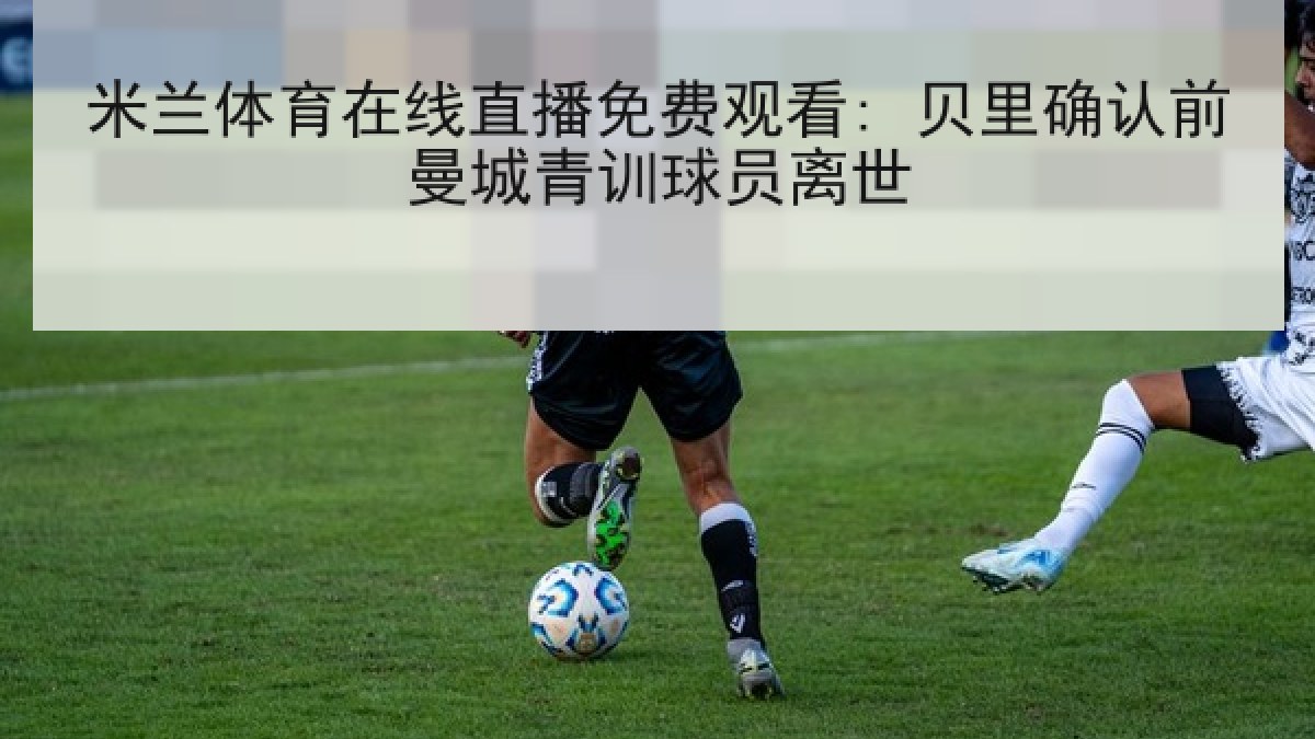 米兰体育在线直播免费观看: 贝里确认前曼城青训球员离世
